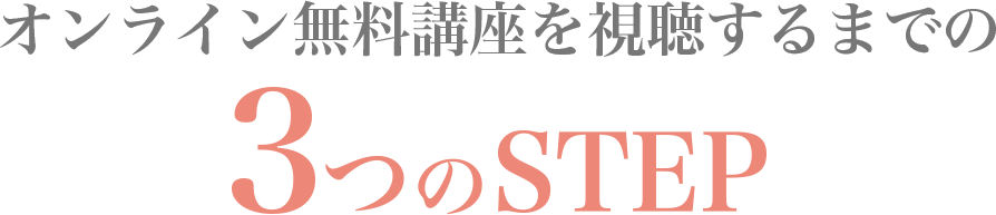 オンライン無料講座を視聴するまでの3つのSTEP