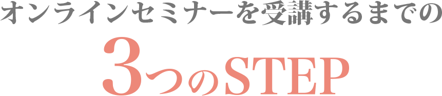 WEBセミナー参加までの３つのSTEP